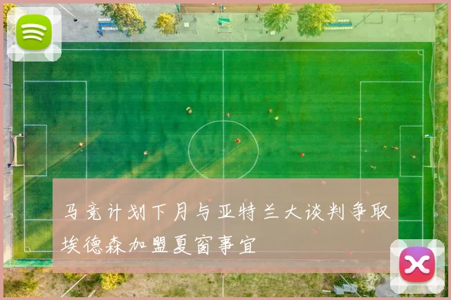 马竞计划下月与亚特兰大谈判争取埃德森加盟夏窗事宜