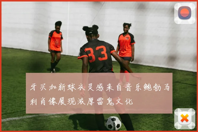 牙买加新球衣灵感来自音乐鲍勃马利肖像展现浓厚雷鬼文化