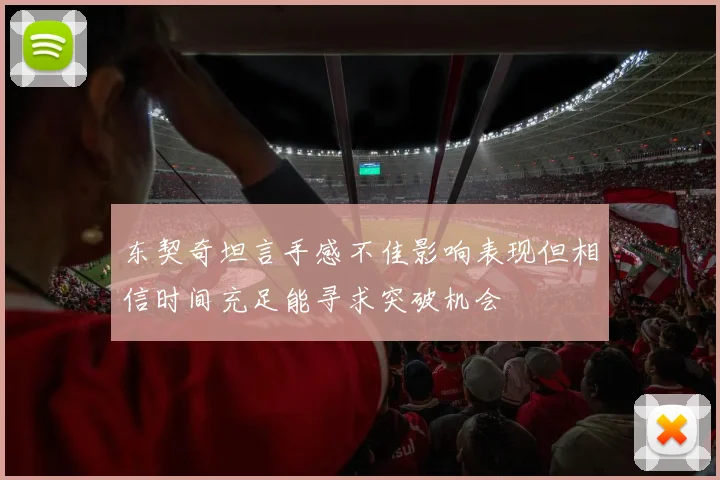 东契奇坦言手感不佳影响表现但相信时间充足能寻求突破机会