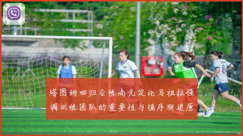 塔图姆回归合练尚无定论马祖拉强调训练团队的重要性与循序渐进原则